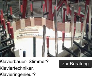 Klavierbauer- Stimmer? Klaviertechniker, Klavieringenieur? zur Beratung zur Beratung